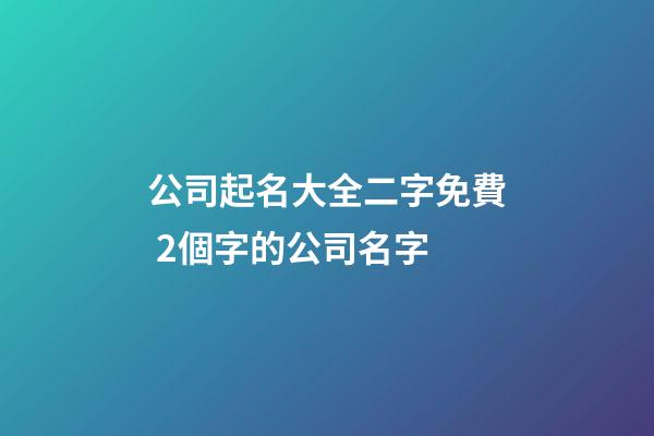 公司起名大全二字免費 2個字的公司名字-第1張-公司起名-玄機派